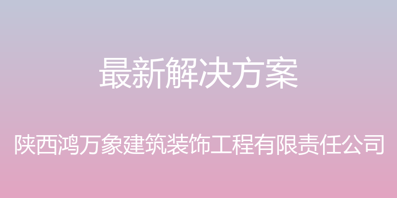 最新解决方案 - 陕西鸿万象建筑装饰工程有限责任公司