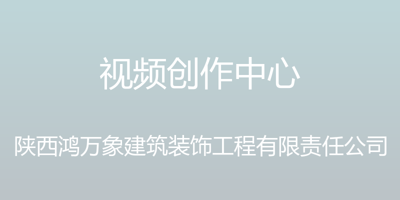 视频创作中心 - 陕西鸿万象建筑装饰工程有限责任公司